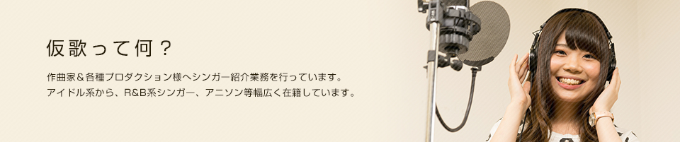 仮歌って何？ 作曲家&各種プロダクション様へシンガー紹介業務を行っています。アイドル系から、R&B系シンガー、アニソン等幅広く在籍しています。