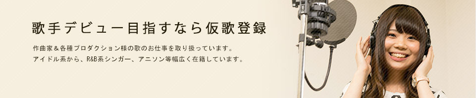 歌手デビュー目指すなら仮歌登録 作曲家&各種プロダクション様へシンガー紹介業務を行っています。アイドル系から、R&B系シンガー、アニソン等幅広く在籍しています。