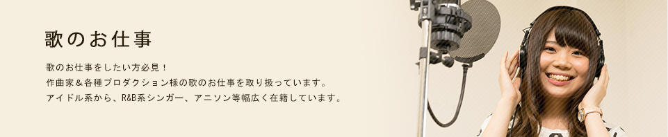 歌の仕事をしたい方必見！シンガー紹介 作曲家＆各種プロダクション様へシンガー派遣業務を行っています。
アイドル系から、R&B系シンガー、アニソン等幅広く在籍しています。