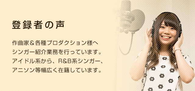 登録者の声 作曲家&各種プロダクション様へシンガー紹介業務を行っています。アイドル系から、R&B系シンガー、アニソン等幅広く在籍しています。